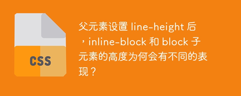 父元素设置 line-height 后，inline-block 和 block 子元素的高度为何会有不同的表现？