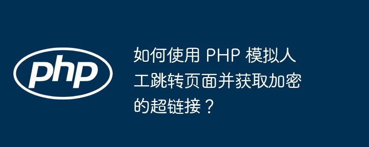 如何使用 php 模拟人工跳转页面并获取加密的超链接？