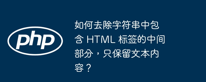 如何去除字符串中包含 html 标签的中间部分，只保留文本内容？