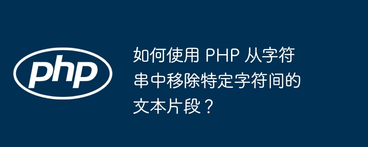 如何使用 php 从字符串中移除特定字符间的文本片段？