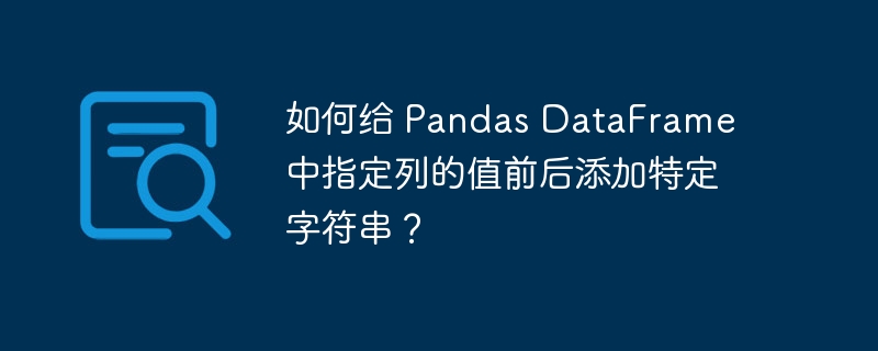 如何给 pandas dataframe 中指定列的值前后添加特定字符串？