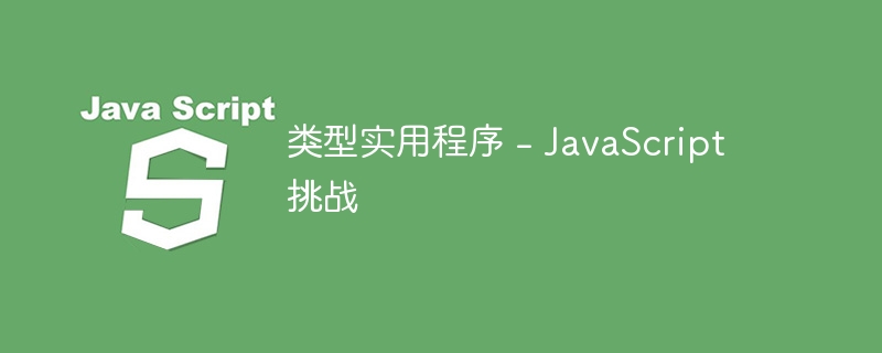类型实用程序 – JavaScript 挑战