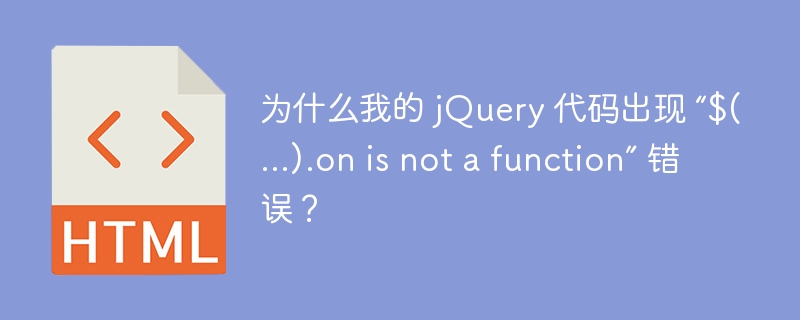 为什么我的 jQuery 代码出现 “$(…).on is not a function” 错误？