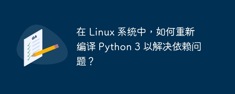 在 linux 系统中，如何重新编译 python 3 以解决依赖问题？