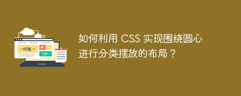 如何利用 CSS 实现围绕圆心进行分类摆放的布局？