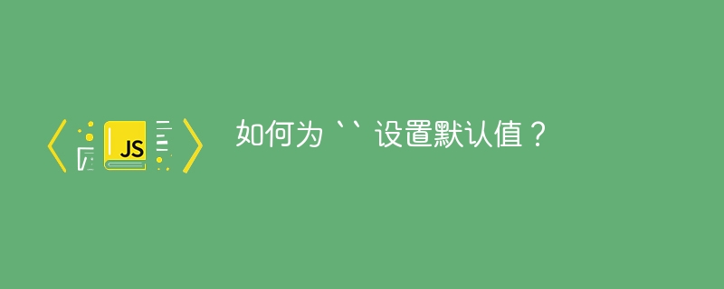 如何为 “ 设置默认值？
