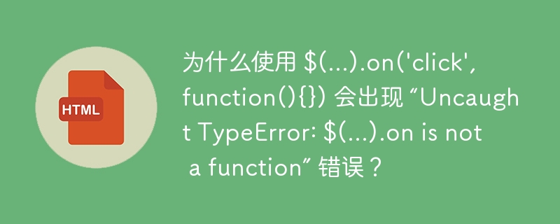 为什么使用 $(…).on(‘click’,function(){}) 会出现 “Uncaught TypeError: $(…).on is not a function” 错误？