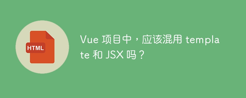 Vue 项目中，应该混用 template 和 JSX 吗？
