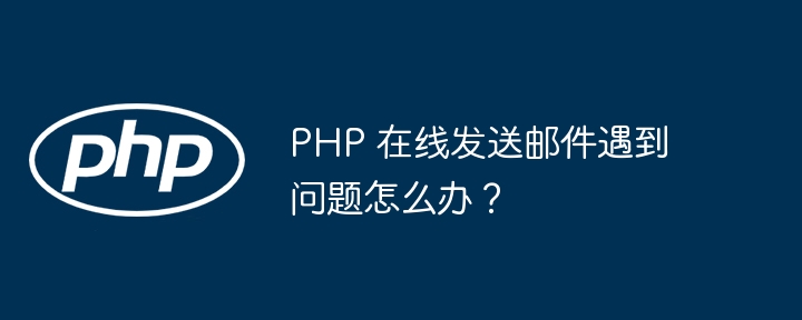 php 在线发送邮件遇到问题怎么办？