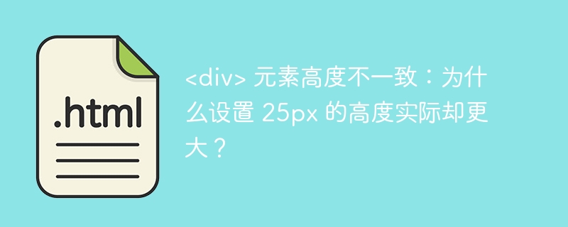 元素高度不一致：为什么设置 25px 的高度实际却更大？