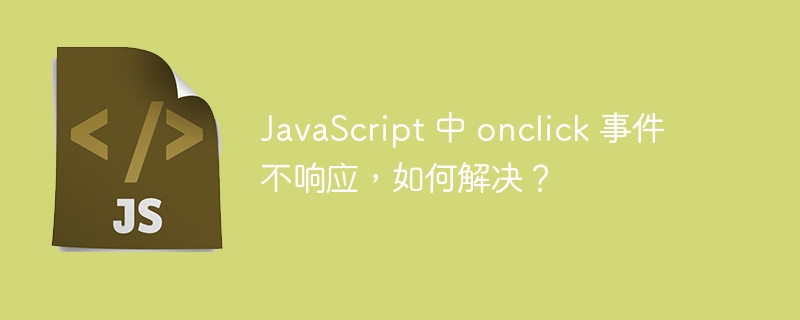 JavaScript 中 onclick 事件不响应，如何解决？