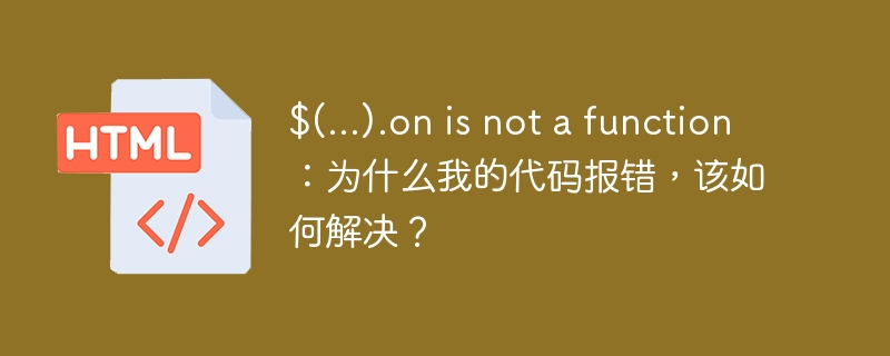 $(…).on is not a function：为什么我的代码报错，该如何解决？