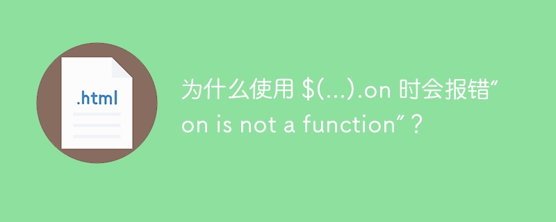 为什么使用 $(…).on 时会报错“on is not a function”？