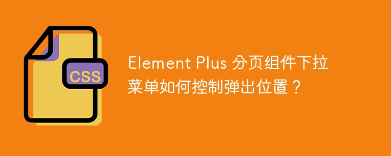 Element Plus 分页组件下拉菜单如何控制弹出位置？
