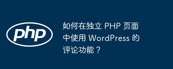 如何在独立 php 页面中使用 wordpress 的评论功能？