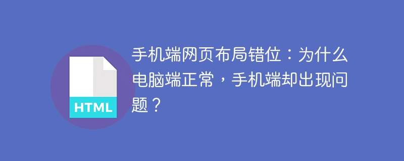 手机端网页布局错位：为什么电脑端正常，手机端却出现问题？