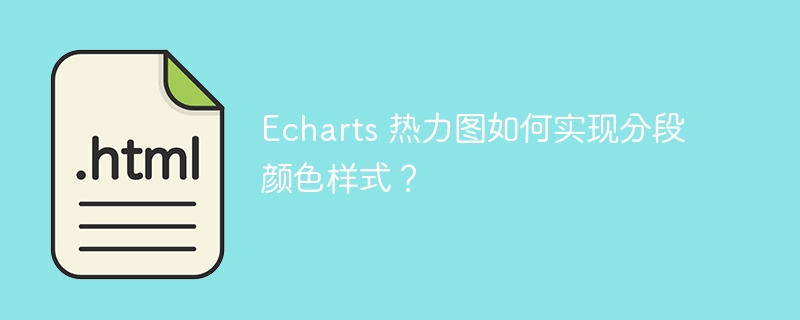 Echarts 热力图如何实现分段颜色样式？