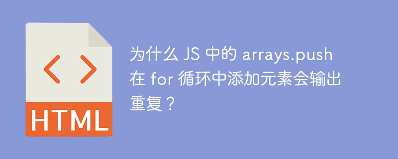 为什么 JS 中的 arrays.push 在 for 循环中添加元素会输出重复？