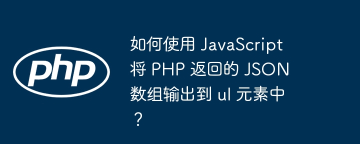 如何使用 javascript 将 php 返回的 json 数组输出到 ul 元素中？