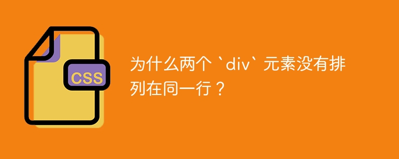 为什么两个 `div` 元素没有排列在同一行？