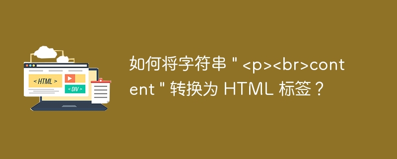 如何将字符串 ” content ” 转换为 HTML 标签？