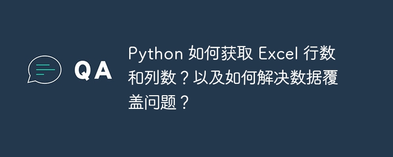 python 如何获取 excel 行数和列数？以及如何解决数据覆盖问题？