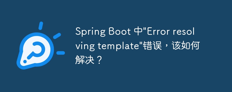 Spring Boot 中”Error resolving template”错误，该如何解决？