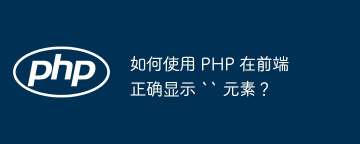 如何使用 php 在前端正确显示 `` 元素？