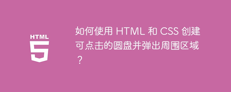 如何使用 HTML 和 CSS 创建可点击的圆盘并弹出周围区域？