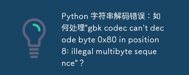 Python 字符串解码错误：如何处理”gbk codec can’t decode byte 0x80 in position 8: illegal multibyte sequence”？
