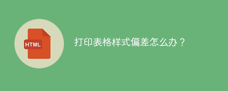 打印表格样式偏差怎么办？ 