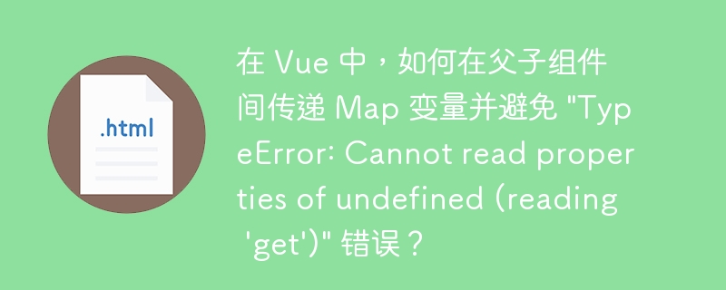 在 Vue 中，如何在父子组件间传递 Map 变量并避免 “TypeError: Cannot read properties of undefined (reading ‘get’)” 错误？