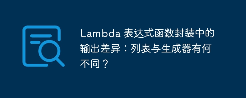 Lambda 表达式函数封装中的输出差异：列表与生成器有何不同？ 