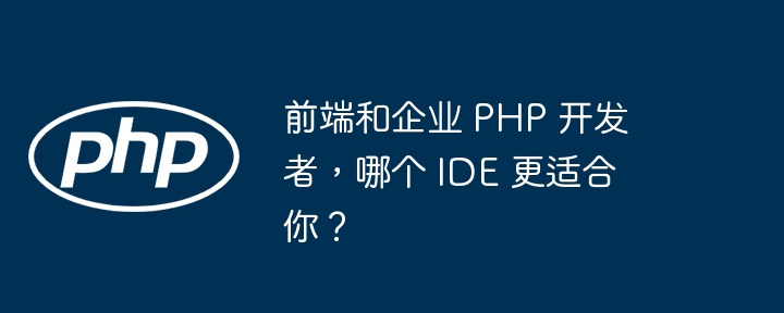 前端和企业 PHP 开发者，哪个 IDE 更适合你？