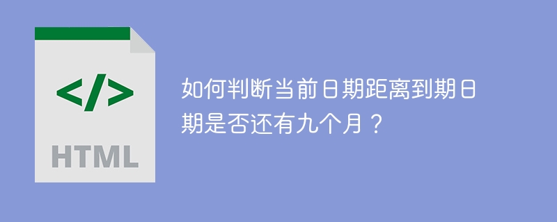 如何判断当前日期距离到期日期是否还有九个月？