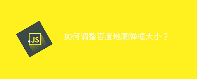 如何调整百度地图弹框大小？