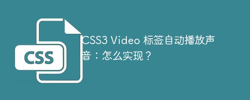 CSS3 Video 标签自动播放声音：怎么实现？