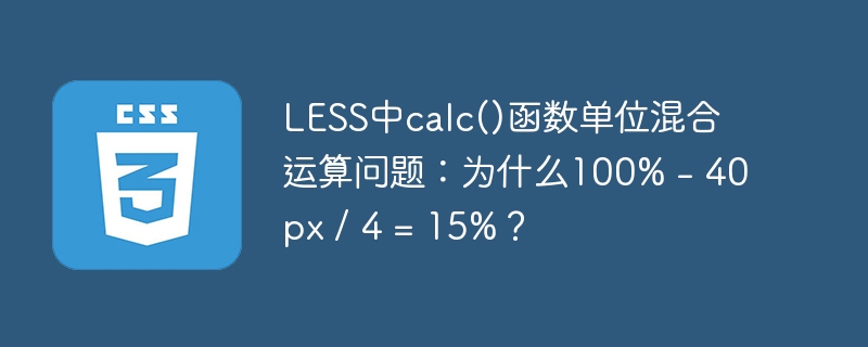 LESS中calc()函数单位混合运算问题：为什么100% – 40px / 4 = 15%？