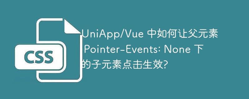 uniapp/vue 中如何让父元素 pointer-events: none 下的子元素点击生效?