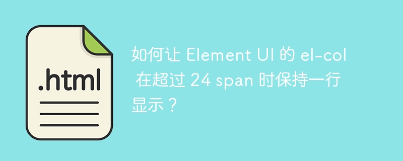 如何让 Element UI 的 el-col 在超过 24 span 时保持一行显示？