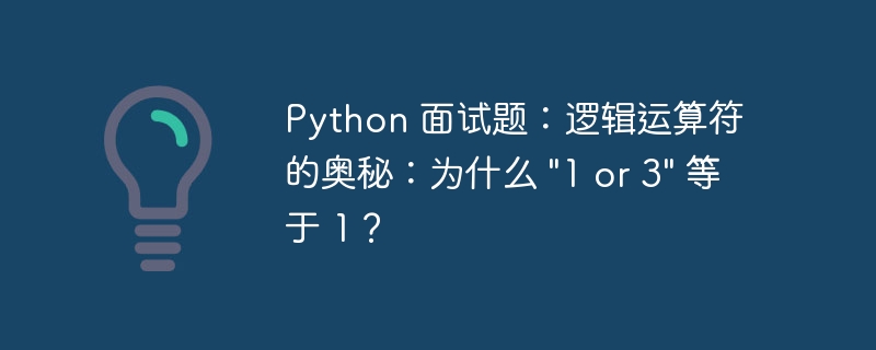 python 面试题：逻辑运算符的奥秘：为什么 