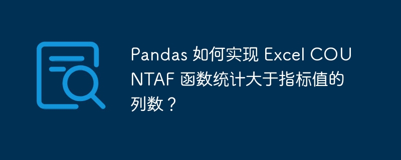 pandas 如何实现 excel countaf 函数统计大于指标值的列数？