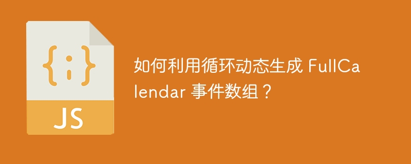 如何利用循环动态生成 FullCalendar 事件数组？