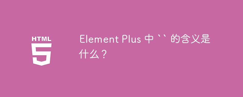 Element Plus 中 “ 的含义是什么？