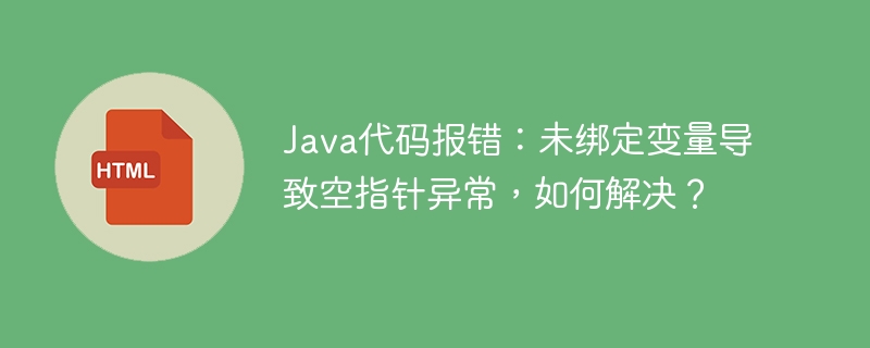Java代码报错：未绑定变量导致空指针异常，如何解决？