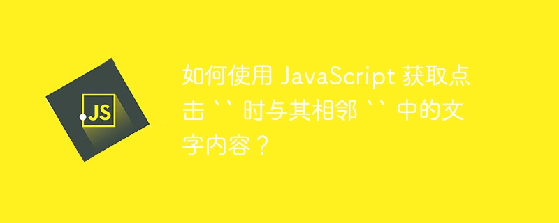 如何使用 JavaScript 获取点击 “ 时与其相邻 “ 中的文字内容？