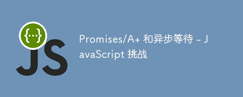 Promises/A+ 和异步等待 – JavaScript 挑战