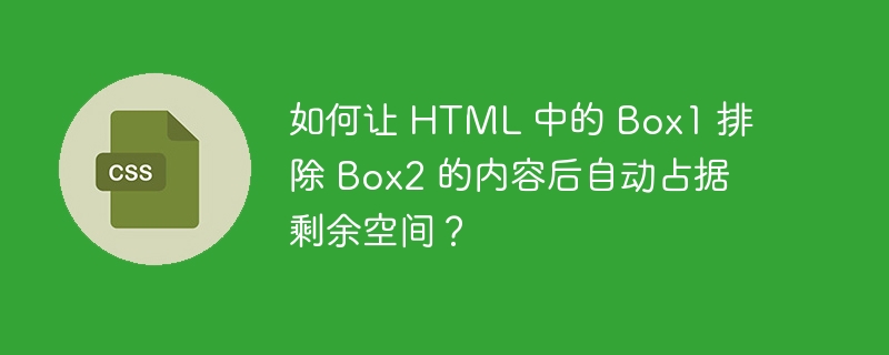 如何让 html 中的 box1 排除 box2 的内容后自动占据剩余空间？