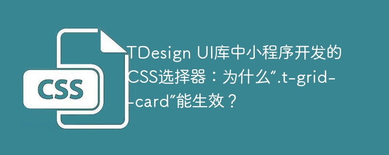 tdesign ui库中小程序开发的css选择器：为什么“.t-grid--card”能生效？