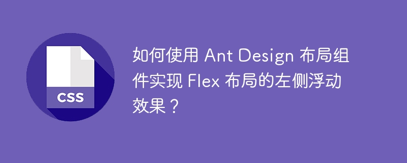 如何使用 ant design 布局组件实现 flex 布局的左侧浮动效果？